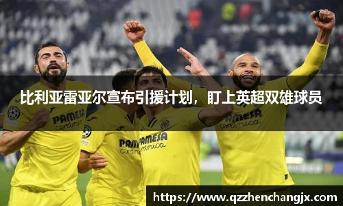 比利亚雷亚尔宣布引援计划，盯上英超双雄球员