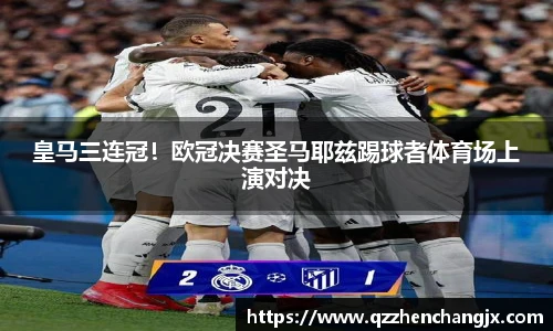 皇马三连冠！欧冠决赛圣马耶兹踢球者体育场上演对决