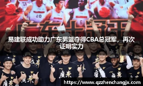 易建联成功助力广东男篮夺得CBA总冠军，再次证明实力
