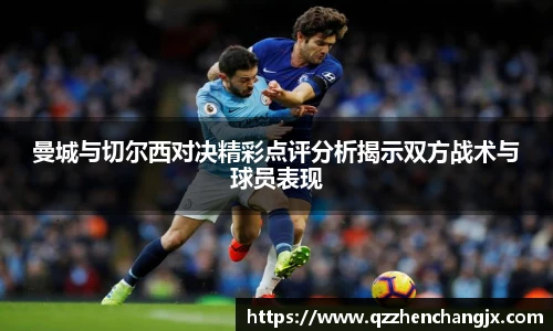 曼城与切尔西对决精彩点评分析揭示双方战术与球员表现