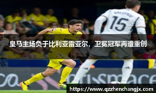 皇马主场负于比利亚雷亚尔，卫冕冠军再遭重创