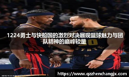 1224勇士与快船国的激烈对决展现篮球魅力与团队精神的巅峰较量