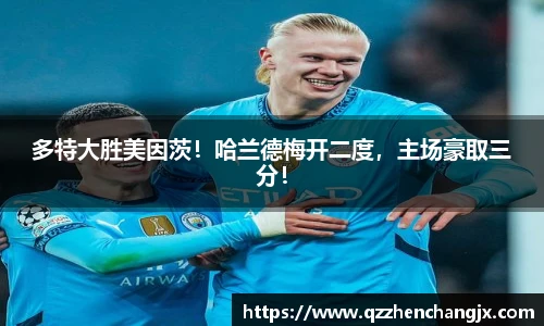 多特大胜美因茨！哈兰德梅开二度，主场豪取三分！
