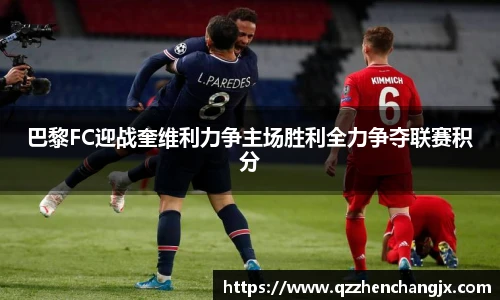 巴黎FC迎战奎维利力争主场胜利全力争夺联赛积分