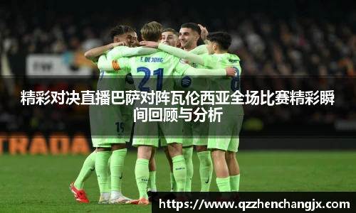 精彩对决直播巴萨对阵瓦伦西亚全场比赛精彩瞬间回顾与分析