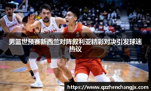 男篮世预赛新西兰对阵叙利亚精彩对决引发球迷热议