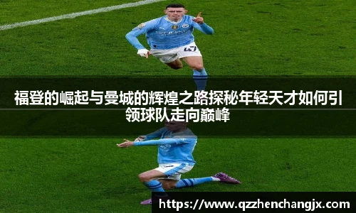 福登的崛起与曼城的辉煌之路探秘年轻天才如何引领球队走向巅峰