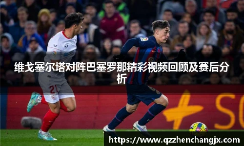 维戈塞尔塔对阵巴塞罗那精彩视频回顾及赛后分析