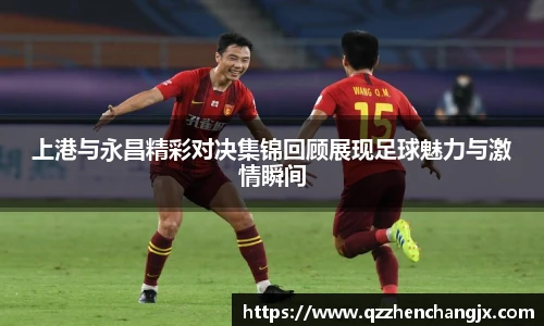 上港与永昌精彩对决集锦回顾展现足球魅力与激情瞬间
