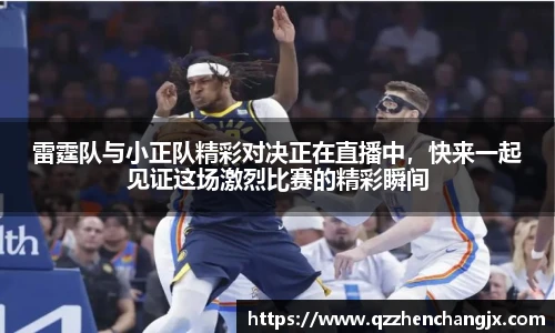 雷霆队与小正队精彩对决正在直播中，快来一起见证这场激烈比赛的精彩瞬间