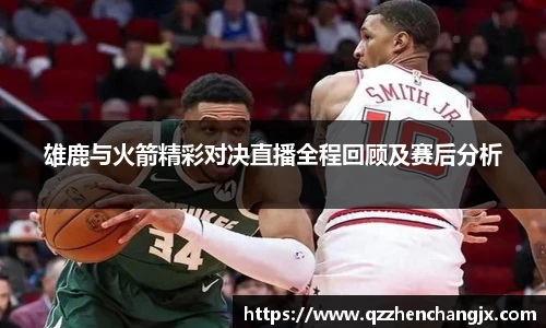 雄鹿与火箭精彩对决直播全程回顾及赛后分析
